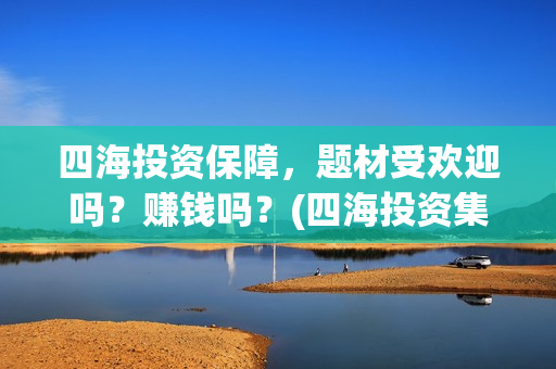 四海投资保障，题材受欢迎吗？赚钱吗？(四海投资集团)