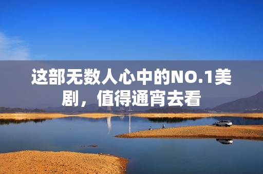 这部无数人心中的NO.1美剧，值得通宵去看