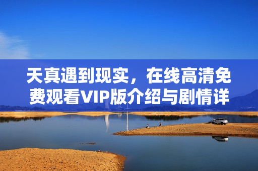 天真遇到现实，在线高清免费观看VIP版介绍与剧情详解