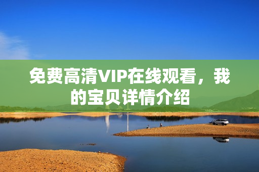 免费高清VIP在线观看，我的宝贝详情介绍