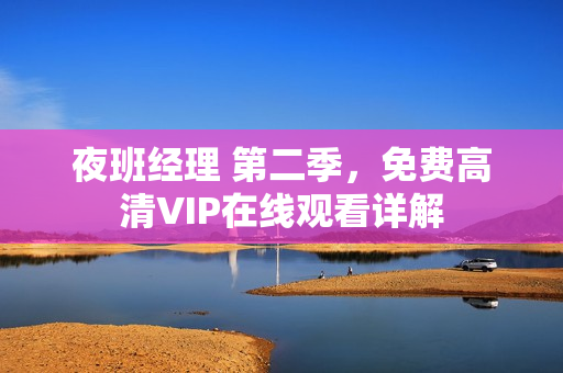 夜班经理 第二季，免费高清VIP在线观看详解