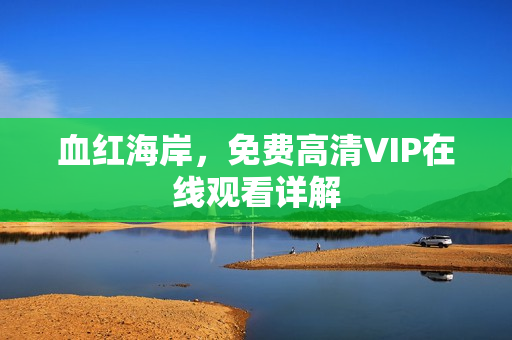 血红海岸，免费高清VIP在线观看详解