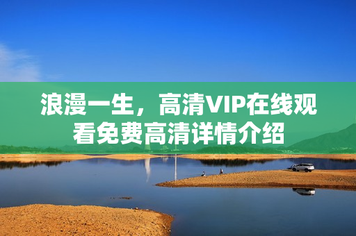 浪漫一生，高清VIP在线观看免费高清详情介绍