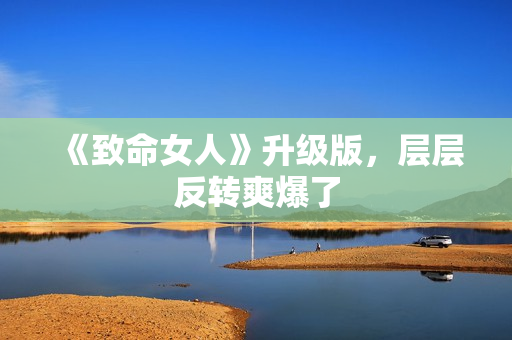 《致命女人》升级版，层层反转爽爆了
