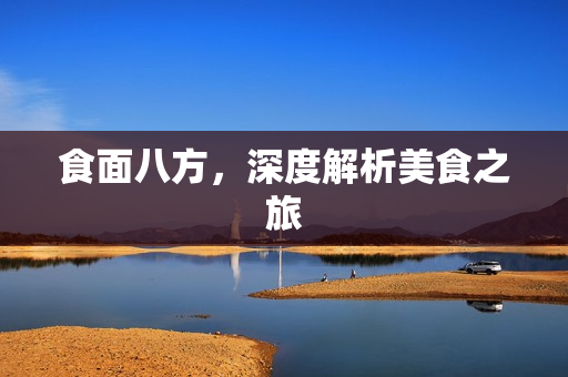 食面八方，深度解析美食之旅