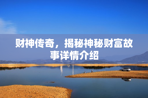 财神传奇，揭秘神秘财富故事详情介绍