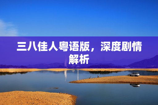 三八佳人粤语版，深度剧情解析