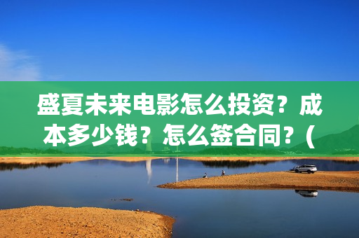 盛夏未来电影怎么投资？成本多少钱？怎么签合同？(盛夏未来电影预告)