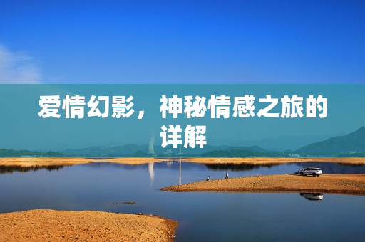 爱情幻影，神秘情感之旅的详解