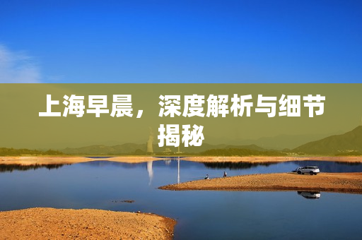 上海早晨，深度解析与细节揭秘