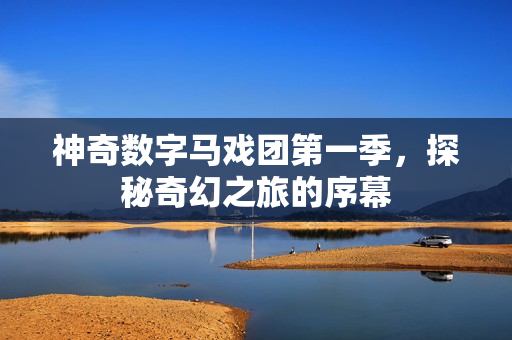 神奇数字马戏团第一季，探秘奇幻之旅的序幕