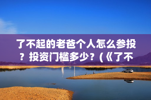 了不起的老爸个人怎么参投？投资门槛多少？(《了不起的老爸》原型)