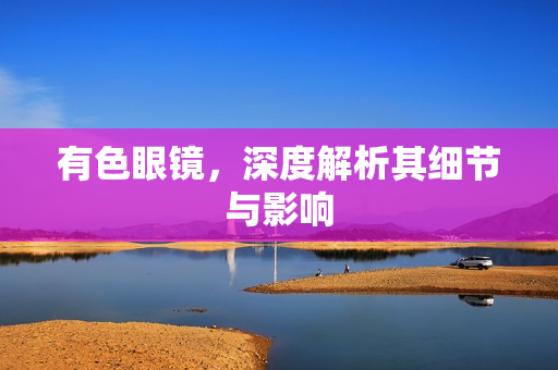 有色眼镜,深度解析其细节与影响 有色眼镜,深度解析其细节与影响