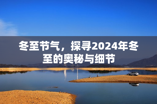 冬至节气，探寻2024年冬至的奥秘与细节