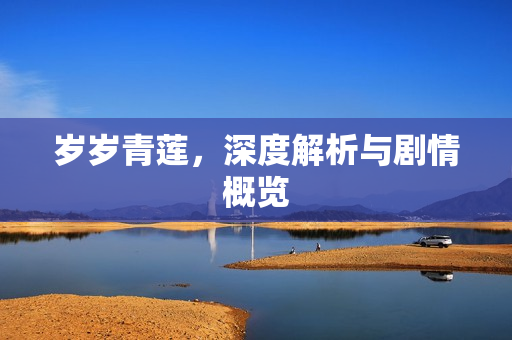 岁岁青莲，深度解析与剧情概览