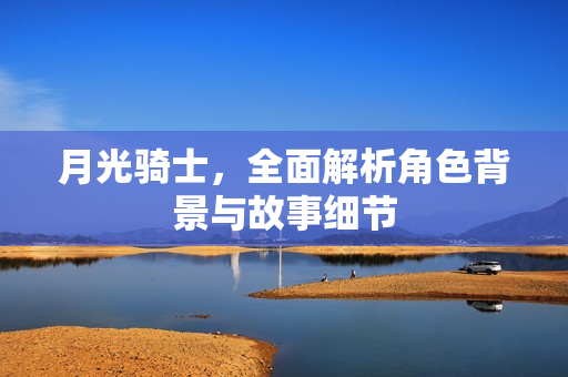 月光骑士，全面解析角色背景与故事细节