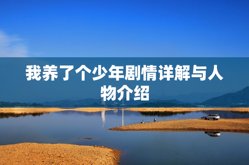 我养了个少年剧情详解与人物介绍