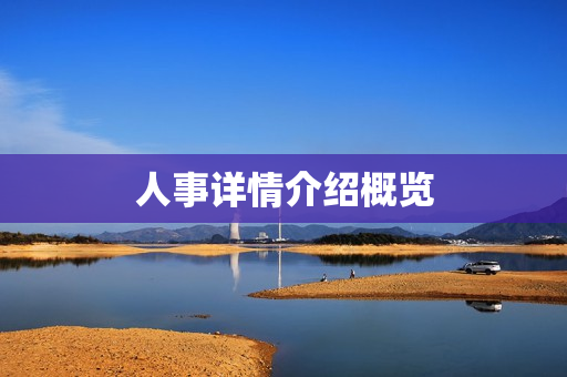 人事详情介绍概览 人事详情介绍概览