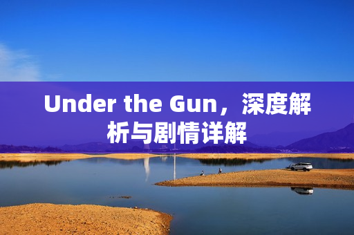 Under the Gun，深度解析与剧情详解