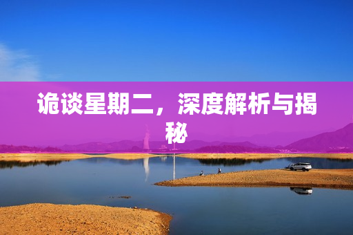 诡谈星期二，深度解析与揭秘