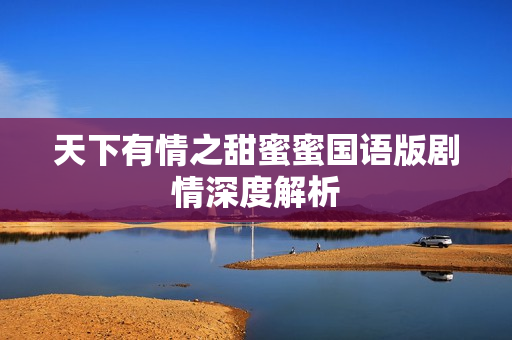 天下有情之甜蜜蜜国语版剧情深度解析