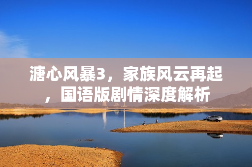 溏心风暴3，家族风云再起，国语版剧情深度解析