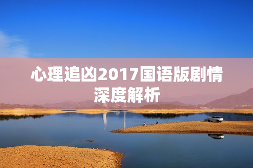 心理追凶2017国语版剧情深度解析