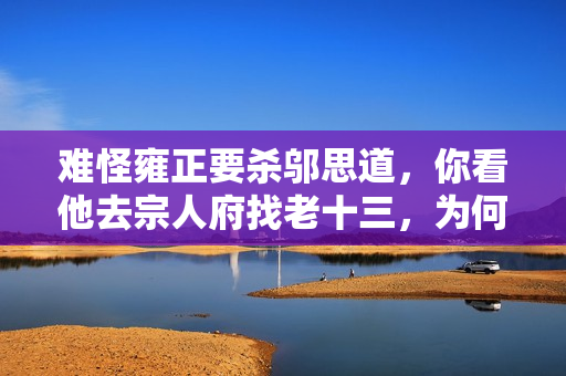 难怪雍正要杀邬思道，你看他去宗人府找老十三，为何要拿那坛老酒