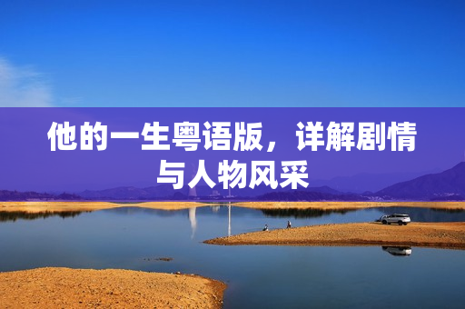 他的一生粤语版，详解剧情与人物风采