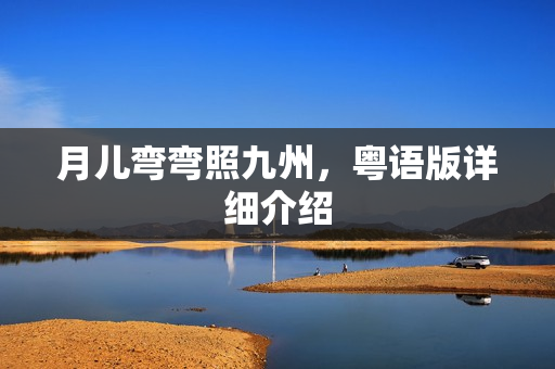 月儿弯弯照九州，粤语版详细介绍