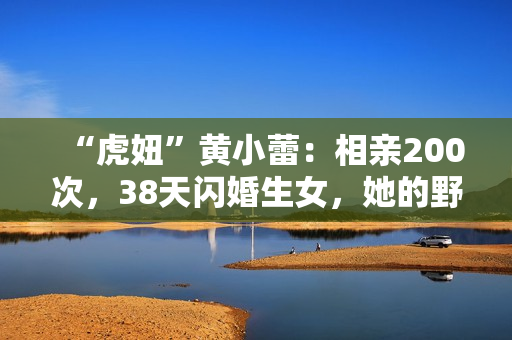 “虎妞”黄小蕾：相亲200次，38天闪婚生女，她的野真让人佩服