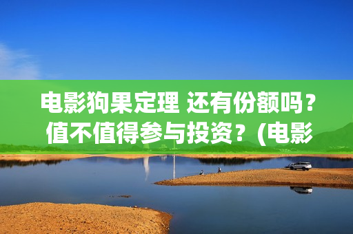 电影狗果定理 还有份额吗？ 值不值得参与投资？(电影狗果定理在线观看)