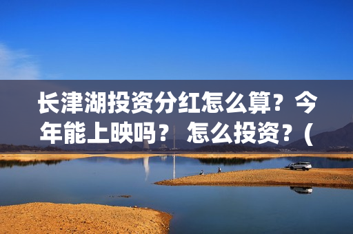 长津湖投资分红怎么算？今年能上映吗？ 怎么投资？(长津湖 分红)