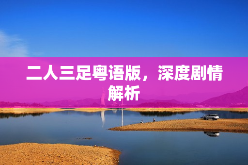 二人三足粤语版，深度剧情解析