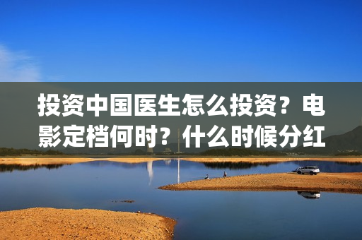 投资中国医生怎么投资？电影定档何时？什么时候分红？(中国医生 投资)