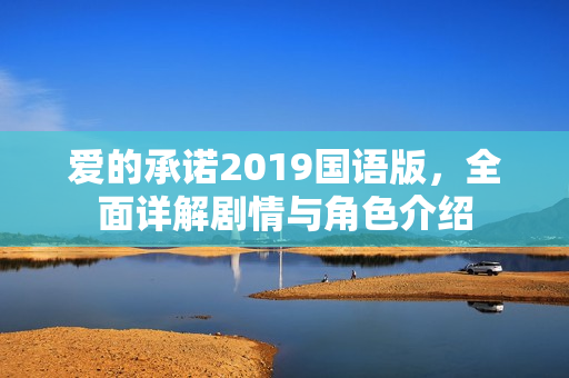 爱的承诺2019国语版，全面详解剧情与角色介绍