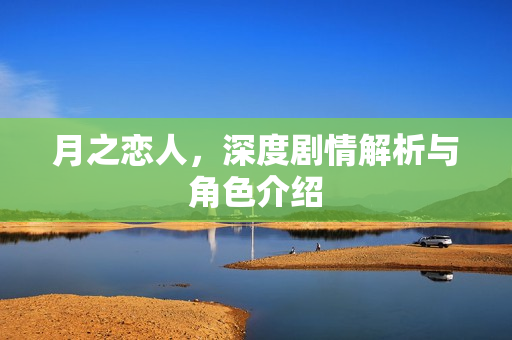 月之恋人，深度剧情解析与角色介绍