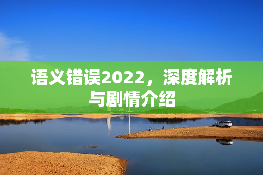 语义错误2022，深度解析与剧情介绍