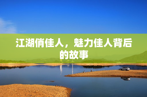 江湖俏佳人，魅力佳人背后的故事