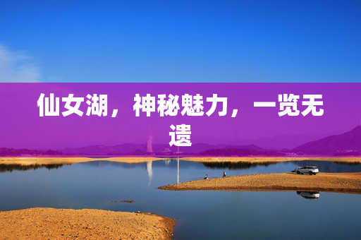 仙女湖，神秘魅力，一览无遗