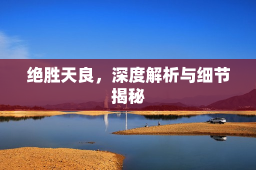 绝胜天良，深度解析与细节揭秘