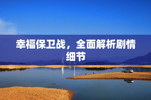 幸福保卫战，全面解析剧情细节