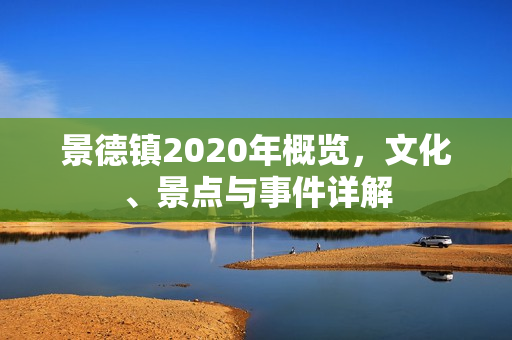 景德镇2020年概览，文化、景点与事件详解