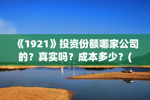 《1921》投资份额哪家公司的？真实吗？成本多少？(1921投资方是谁)