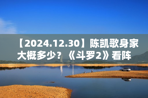 【2024.12.30】陈凯歌身家大概多少？《斗罗2》看阵容还挺强的？《九重紫》的终映礼？