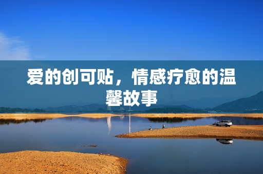 爱的创可贴，情感疗愈的温馨故事