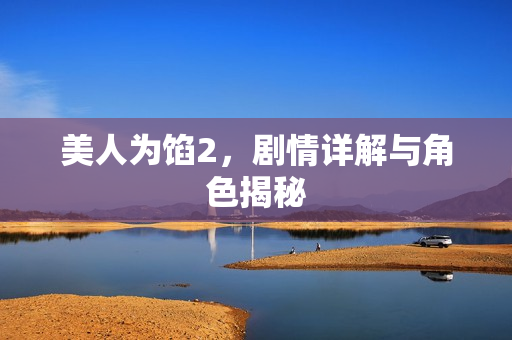 美人为馅2，剧情详解与角色揭秘