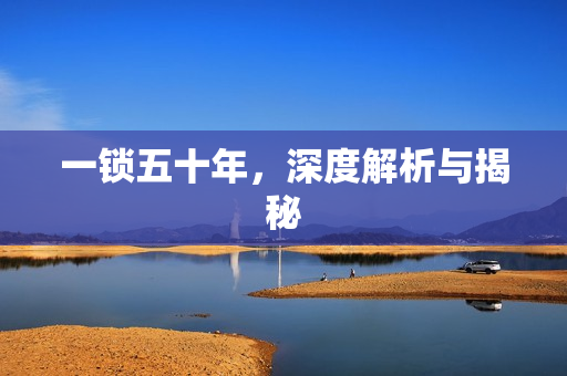一锁五十年，深度解析与揭秘