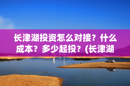 长津湖投资怎么对接？什么成本？多少起投？(长津湖投资方)