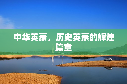 中华英豪，历史英豪的辉煌篇章